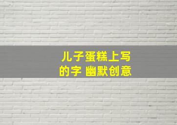 儿子蛋糕上写的字 幽默创意